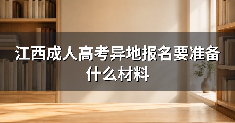 江西成人高考异地报名要准备什么材料