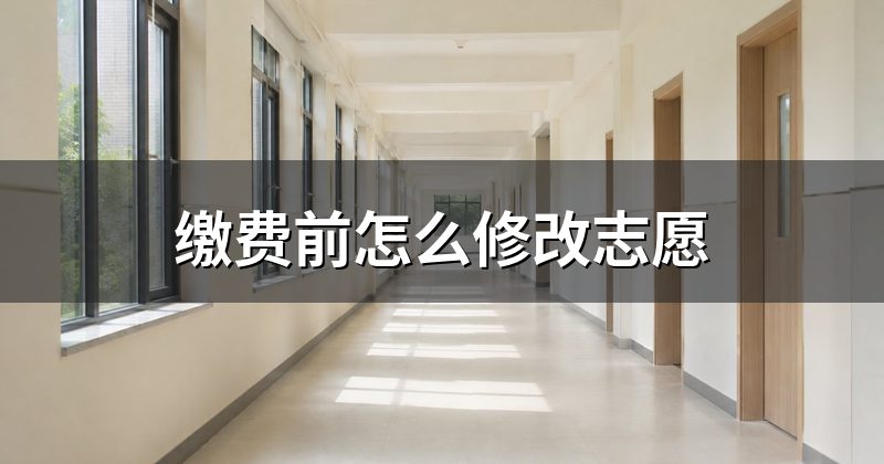 缴费前怎么修改志愿