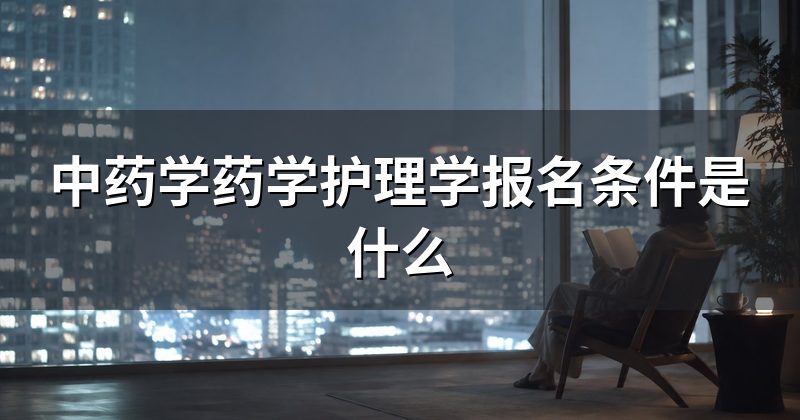 中药学药学护理学报名条件是什么