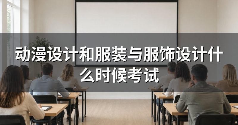 动漫设计和服装与服饰设计什么时候考试