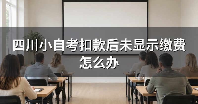 四川小自考扣款后未显示缴费怎么办