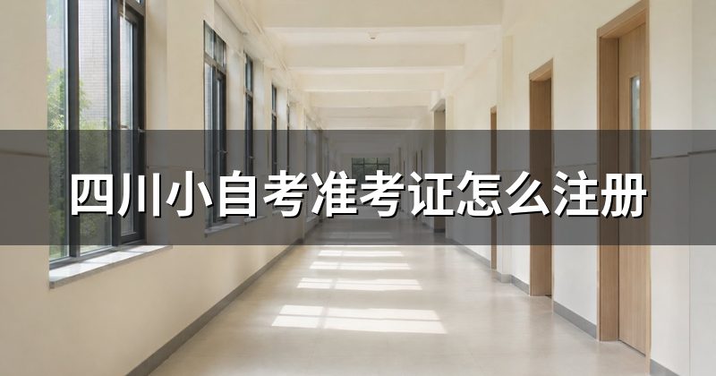 四川小自考准考证怎么注册