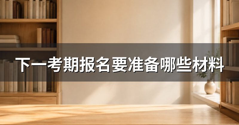 下一考期报名要准备哪些材料