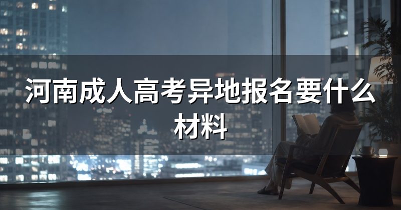 河南成人高考异地报名要什么材料