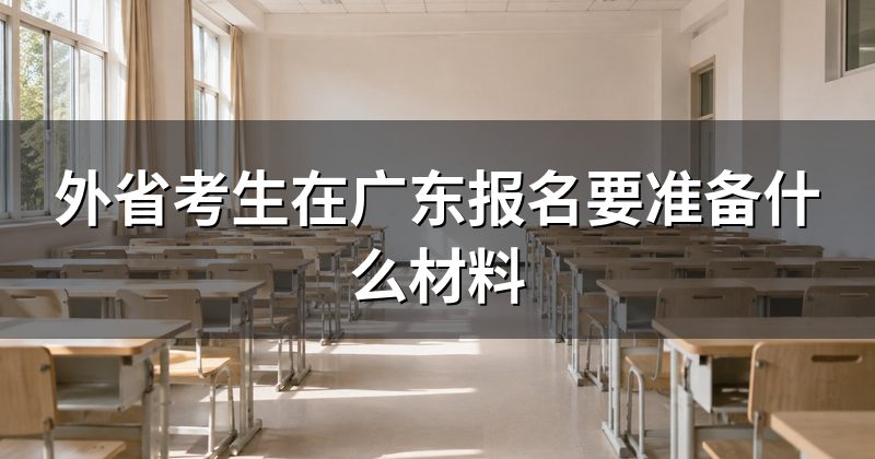 外省考生在广东报名要准备什么材料