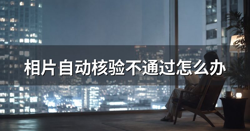 相片自动核验不通过怎么办