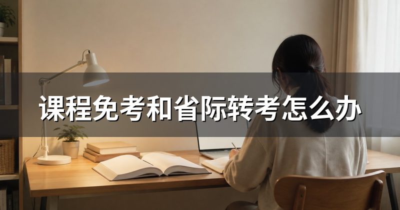 课程免考和省际转考怎么办