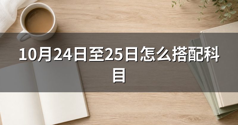 10月24日至25日怎么搭配科目