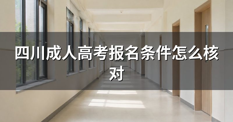 四川成人高考报名条件怎么核对