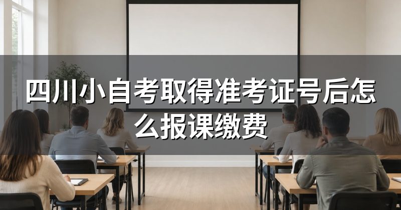 四川小自考取得准考证号后怎么报课缴费