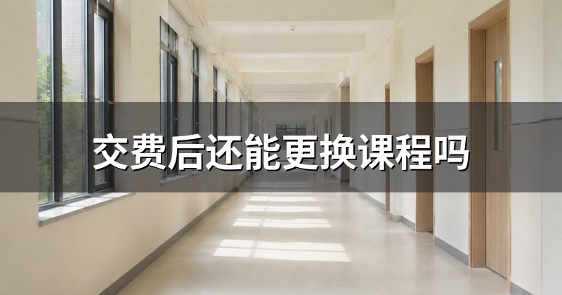 交费后还能更换课程吗