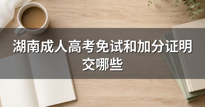 湖南成人高考免试和加分证明交哪些