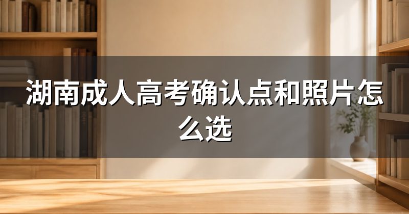 湖南成人高考确认点和照片怎么选