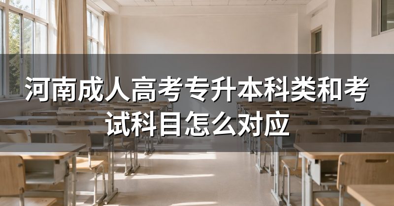 河南成人高考专升本科类和考试科目怎么对应