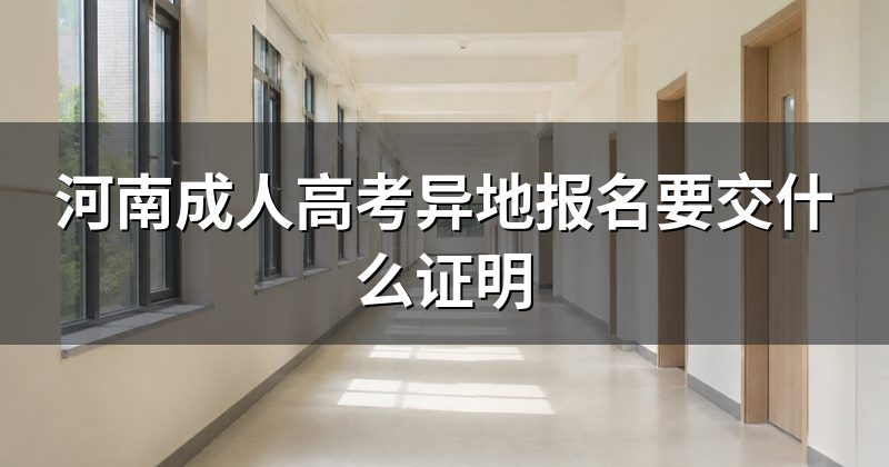 河南成人高考异地报名要交什么证明