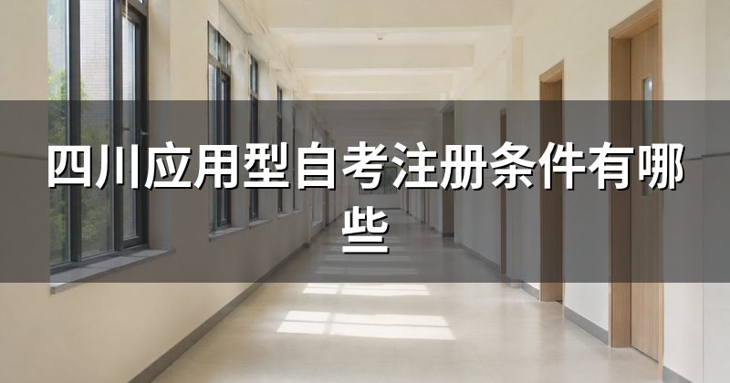 四川应用型自考注册条件有哪些
