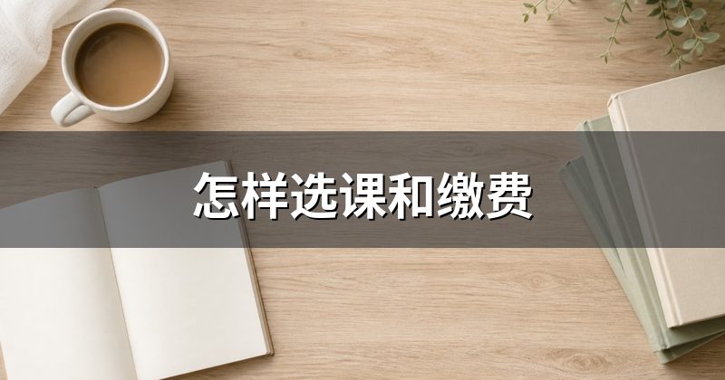 怎样选课和缴费