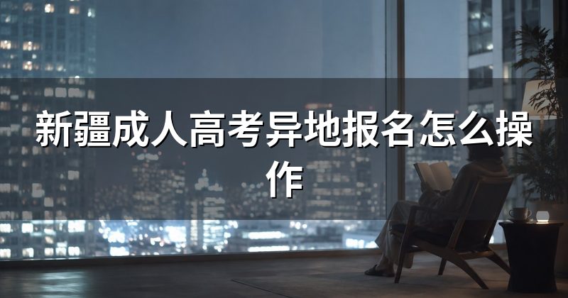 新疆成人高考异地报名怎么操作