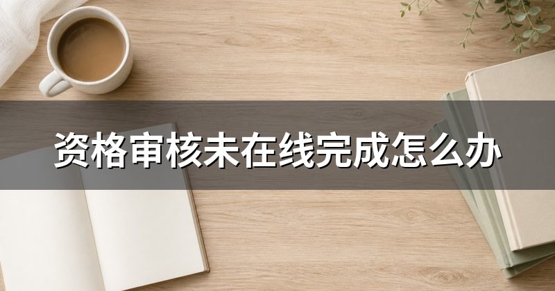 资格审核未在线完成怎么办