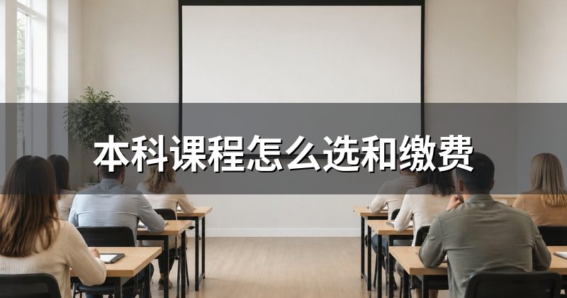 本科课程怎么选和缴费