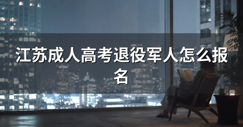江苏成人高考退役军人怎么报名