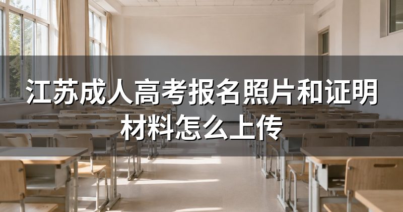 江苏成人高考报名照片和证明材料怎么上传