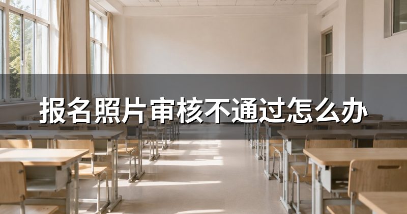 报名照片审核不通过怎么办