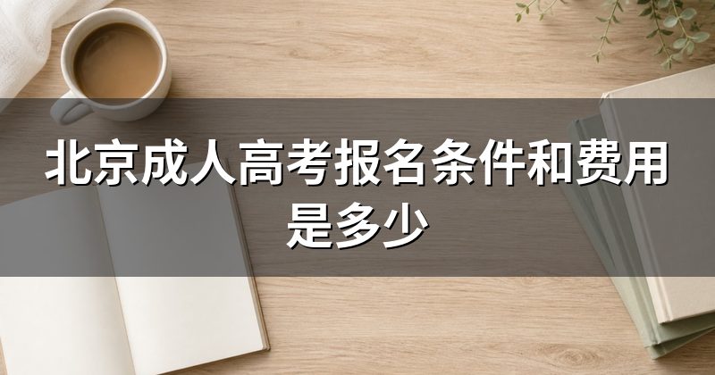 北京成人高考报名条件和费用是多少