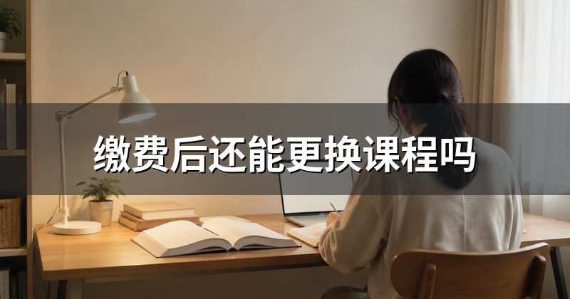缴费后还能更换课程吗