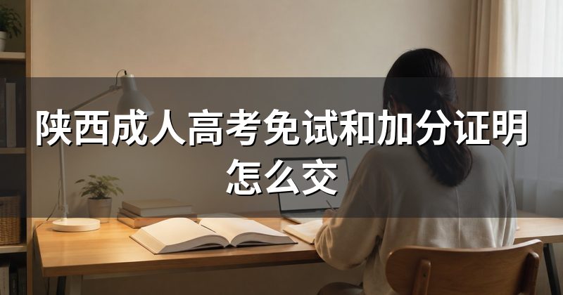 陕西成人高考免试和加分证明怎么交