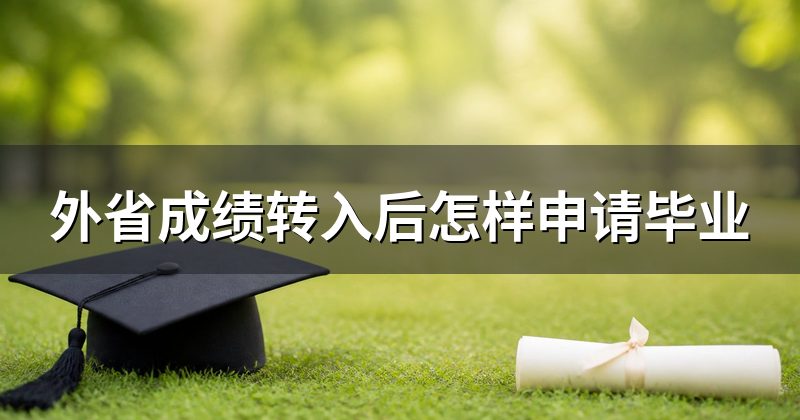 外省成绩转入后怎样申请毕业
