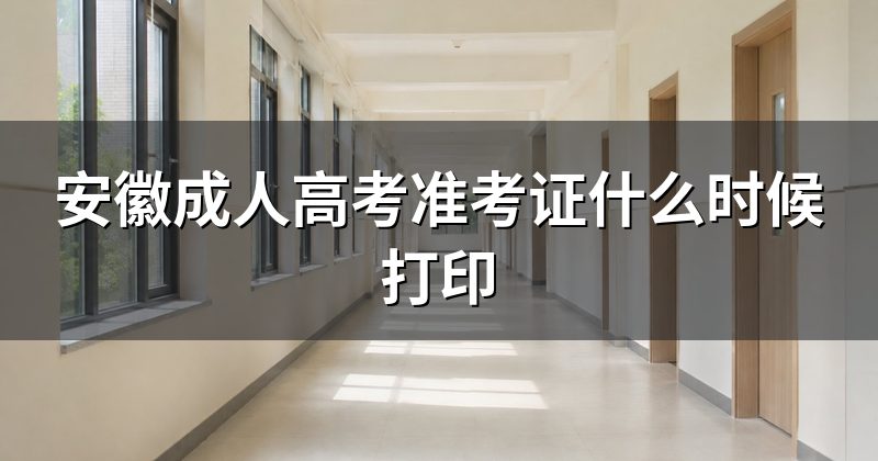 安徽成人高考准考证什么时候打印