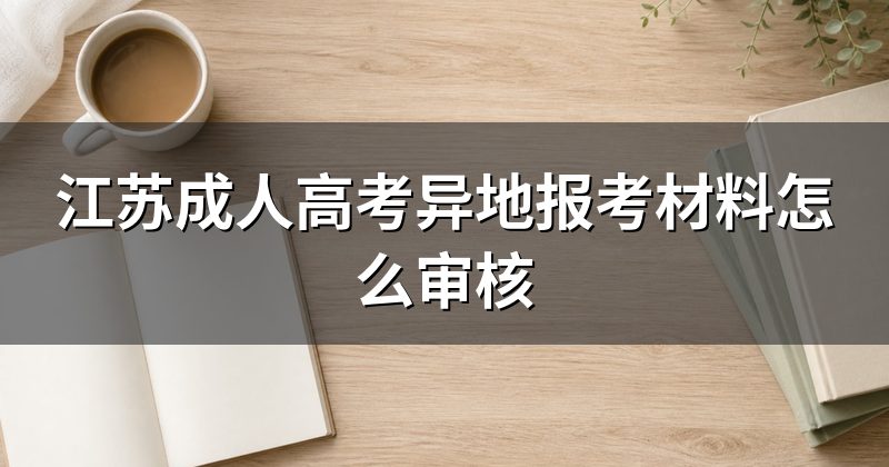 江苏成人高考异地报考材料怎么审核
