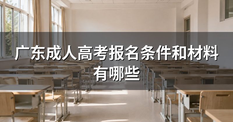 广东成人高考报名条件和材料有哪些