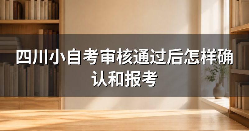 四川小自考审核通过后怎样确认和报考