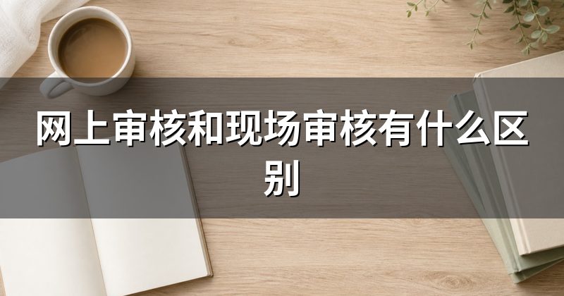 网上审核和现场审核有什么区别