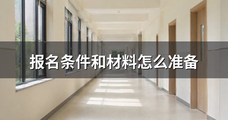 报名条件和材料怎么准备