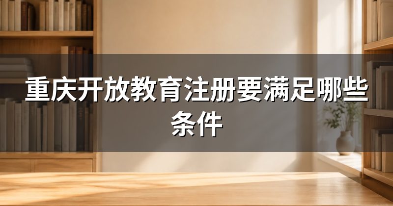 重庆开放教育注册要满足哪些条件