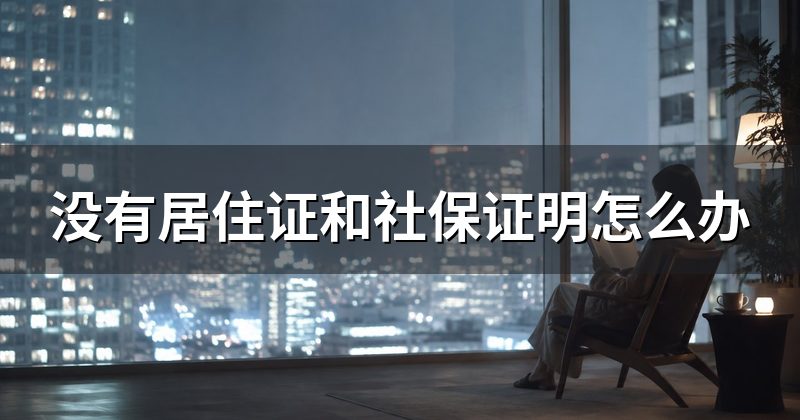 没有居住证和社保证明怎么办