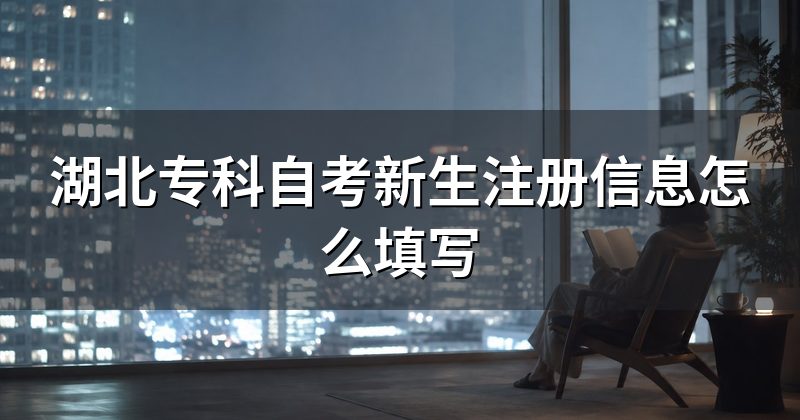 湖北专科自考新生注册信息怎么填写