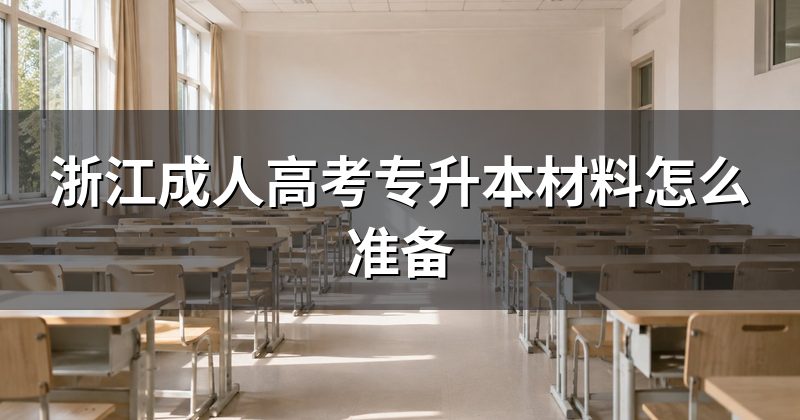 浙江成人高考专升本材料怎么准备