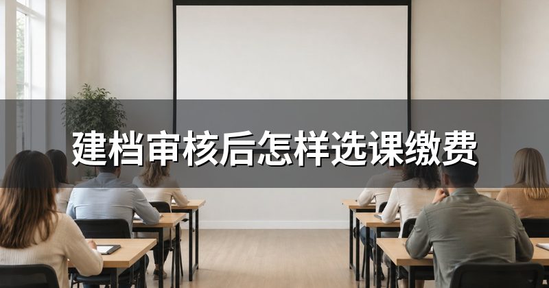 建档审核后怎样选课缴费