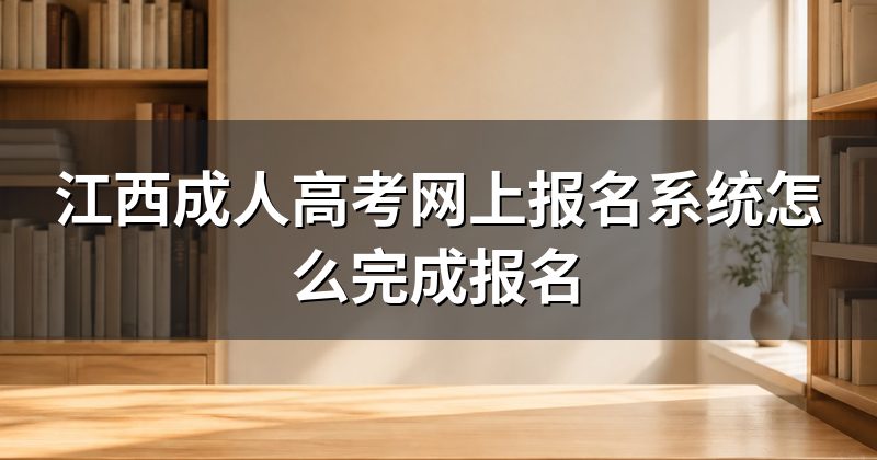 江西成人高考网上报名系统怎么完成报名