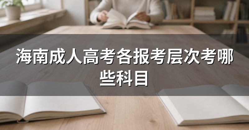 海南成人高考各报考层次考哪些科目
