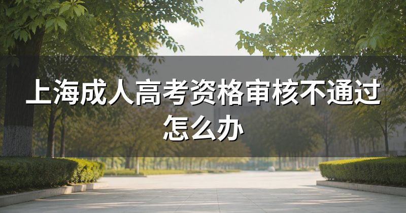 上海成人高考资格审核不通过怎么办