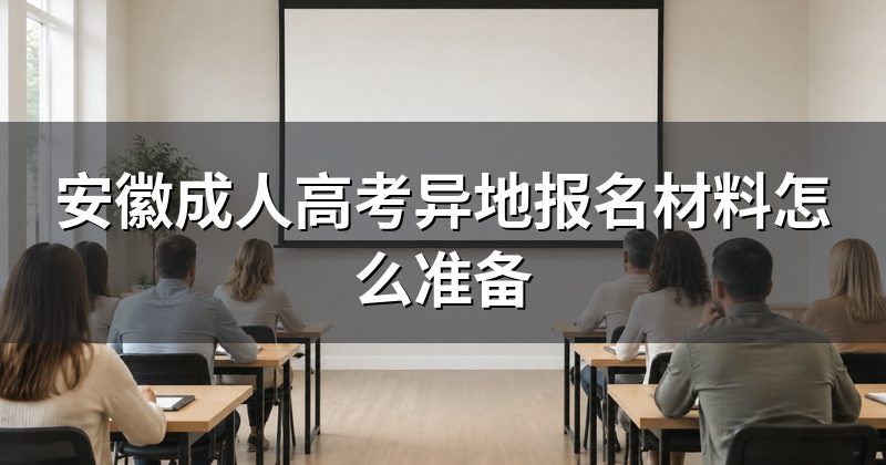 安徽成人高考异地报名材料怎么准备