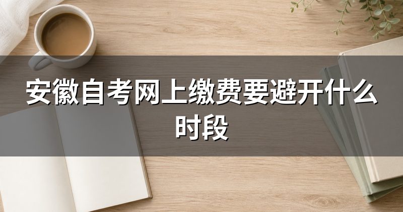 安徽自考网上缴费要避开什么时段