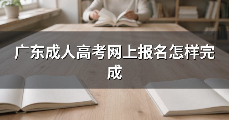 广东成人高考网上报名怎样完成