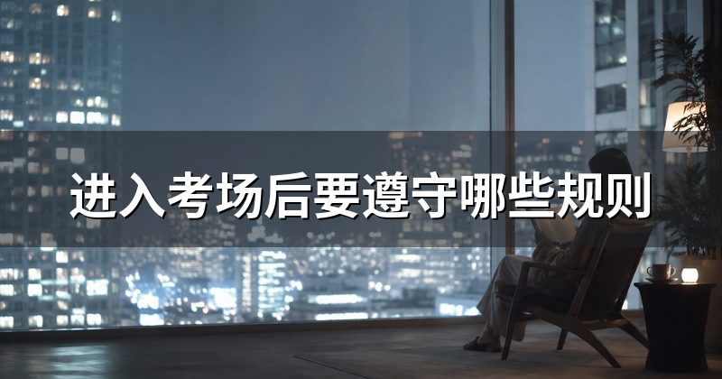 进入考场后要遵守哪些规则