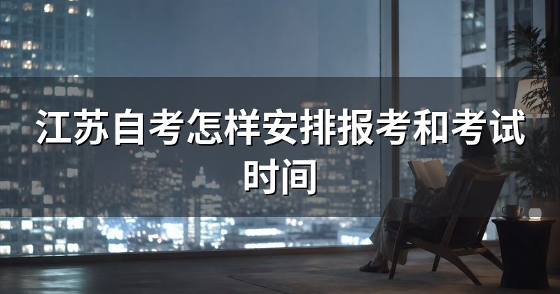 江苏自考怎样安排报考和考试时间